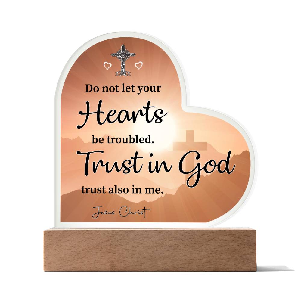 Do not let your Hearts be troubled. Trust in God trust also in me. Jesus Christ - Acrylic Heart Plaque