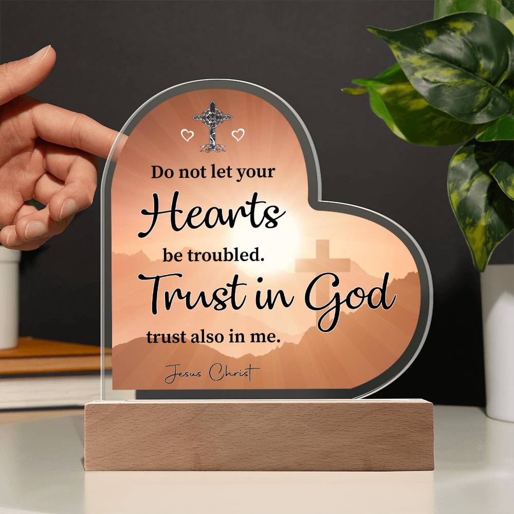 Do not let your Hearts be troubled. Trust in God trust also in me. Jesus Christ - Acrylic Heart Plaque