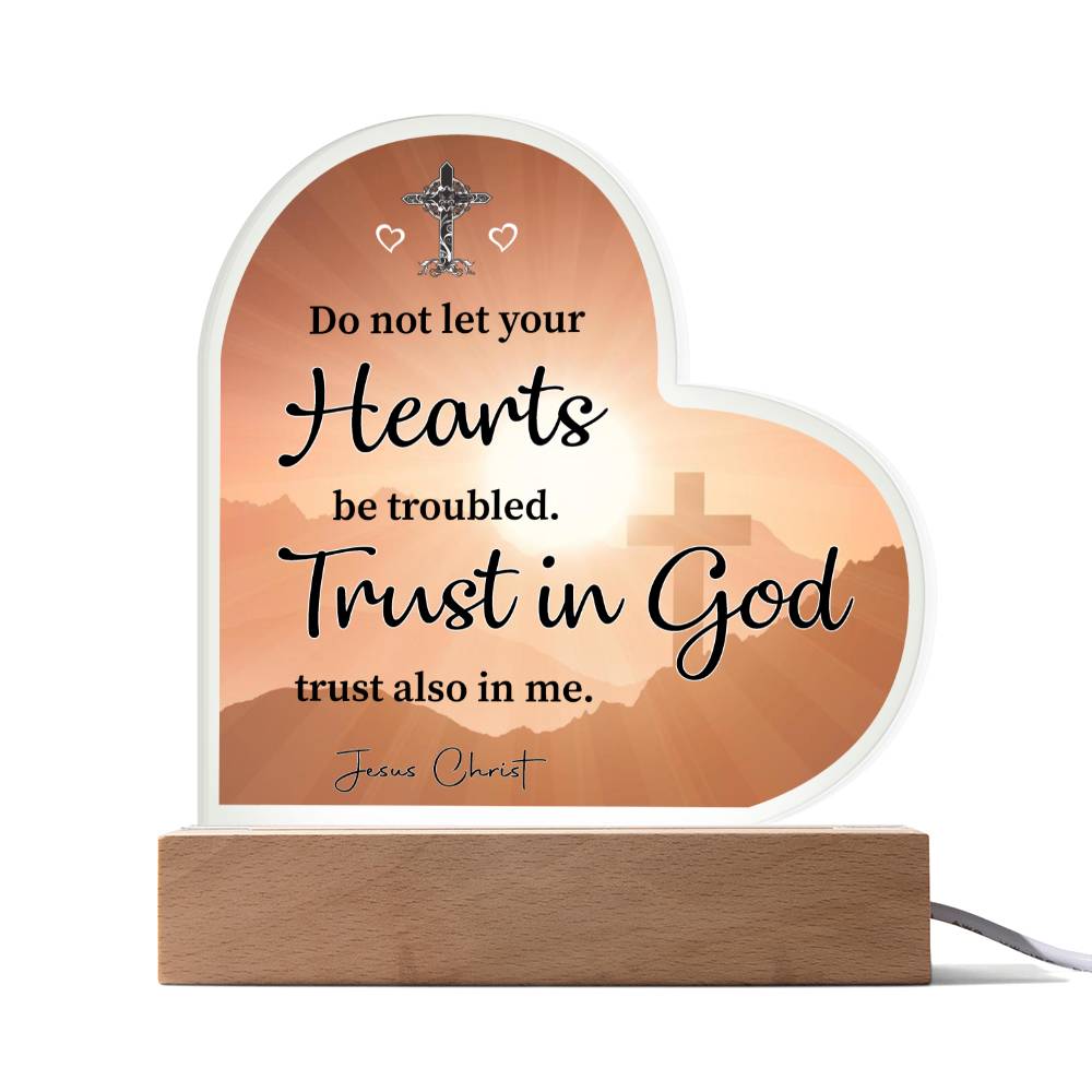 Do not let your Hearts be troubled. Trust in God trust also in me. Jesus Christ - Acrylic Heart Plaque