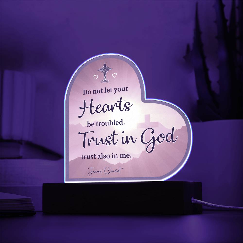 Do not let your Hearts be troubled. Trust in God trust also in me. Jesus Christ - Acrylic Heart Plaque