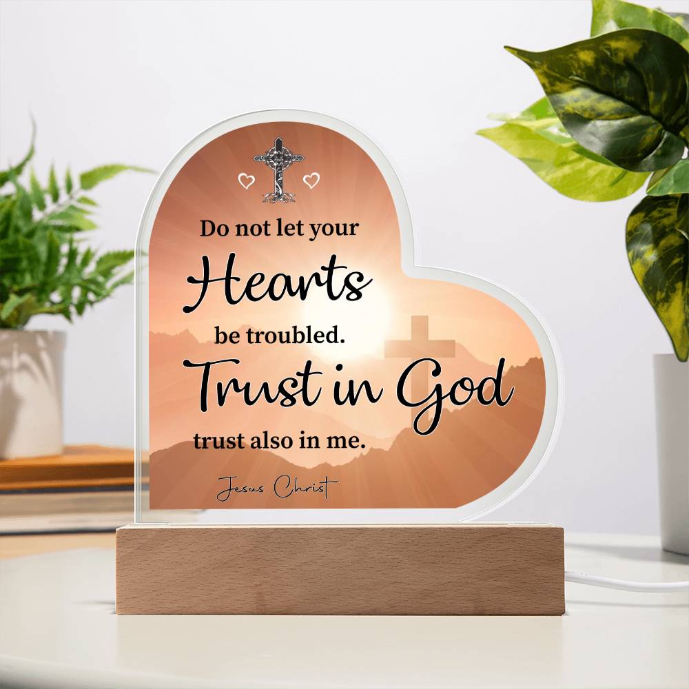 Do not let your Hearts be troubled. Trust in God trust also in me. Jesus Christ - Acrylic Heart Plaque
